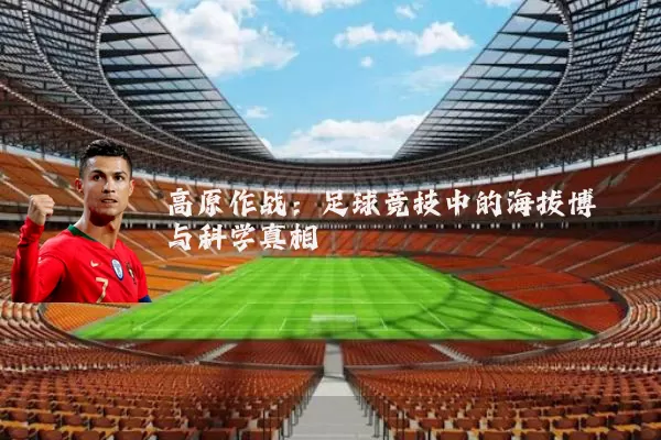 高原作战:足球竞技中的海拔博弈与科学真相