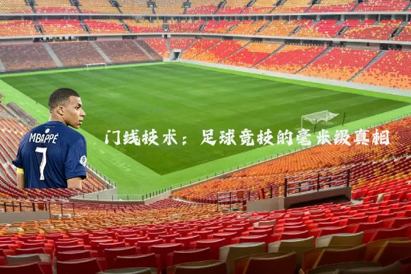 门线技术:足球竞技的毫米级真相