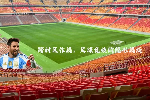 跨时区作战:足球竞技的隐形战场