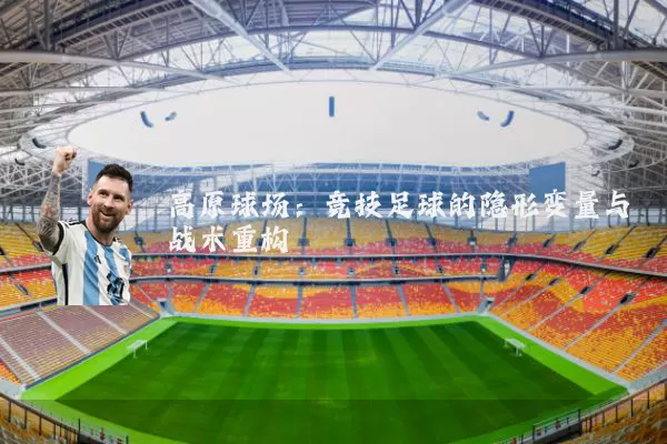 高原球场：竞技足球的隐形变量与战术重构
