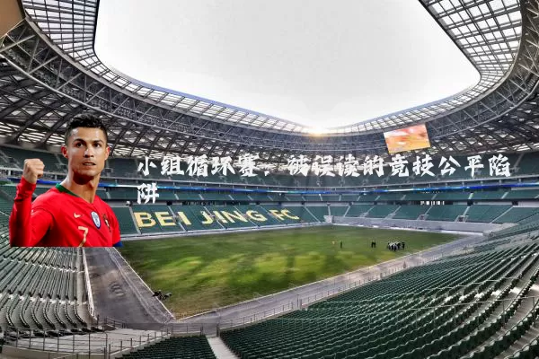 小组循环赛：被误读的竞技公平陷阱