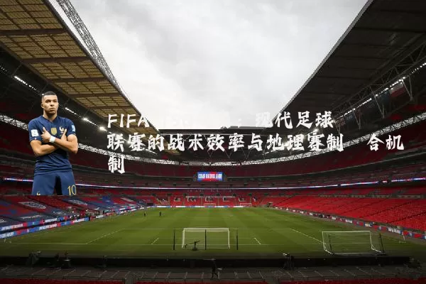 FIFA TSG视角：现代足球联赛的战术效率与地理赛制耦合机制