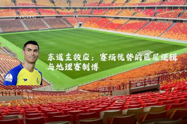 东道主效应:赛场优势的底层逻辑与地理赛制博弈