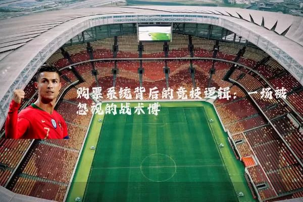 购票系统背后的竞技逻辑:一场被忽视的战术博弈