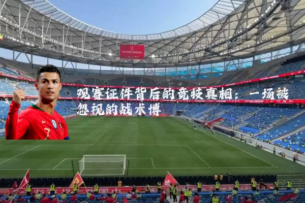 观赛证件背后的竞技真相:一场被忽视的战术博弈