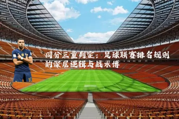 同分三重判定:足球联赛排名规则的深层逻辑与战术博弈