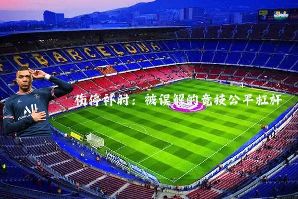 伤停补时:被误解的竞技公平杠杆