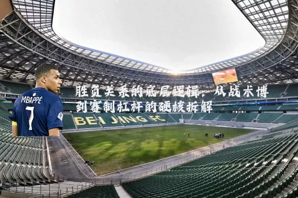 胜负关系的底层逻辑:从战术博弈到赛制杠杆的硬核拆解